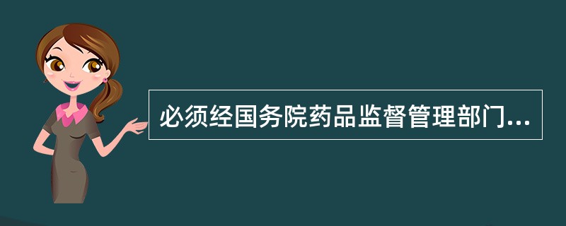 必须经国务院药品监督管理部门批准,发给药品批准文号才能生产的是A、药材B、中成药