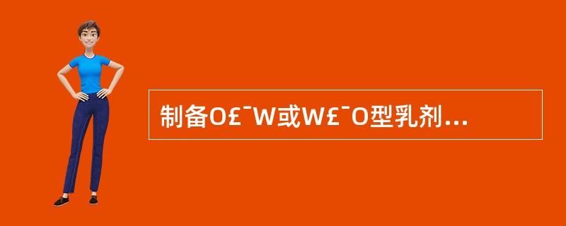 制备O£¯W或W£¯O型乳剂的要素是A、乳化剂的HLB值B、乳化剂的量C、乳化剂