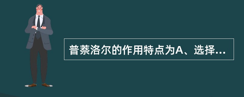 普萘洛尔的作用特点为A、选择性地阻断β受体B、具内在拟交感活性C、升高血中游离脂