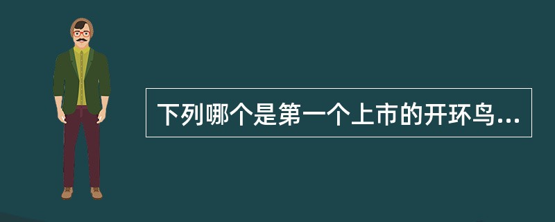 下列哪个是第一个上市的开环鸟苷类似物A、利巴韦林B、盐酸金刚烷胺C、阿昔洛韦D、