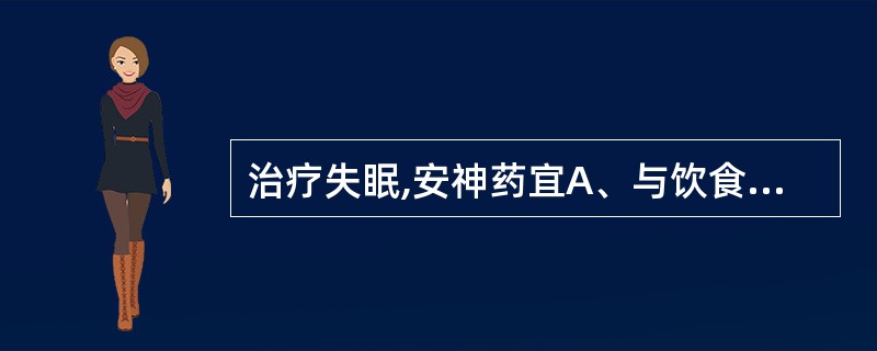 治疗失眠,安神药宜A、与饮食同服B、空腹服C、清晨服D、睡前服E、饭后服