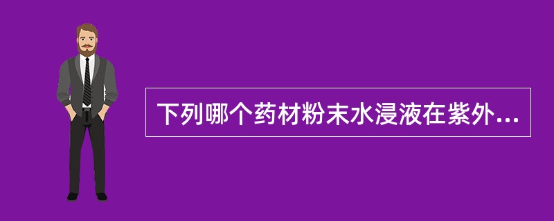 下列哪个药材粉末水浸液在紫外灯下有蓝色荧光A、蓼大青叶B、大青叶C、番泻叶D、紫