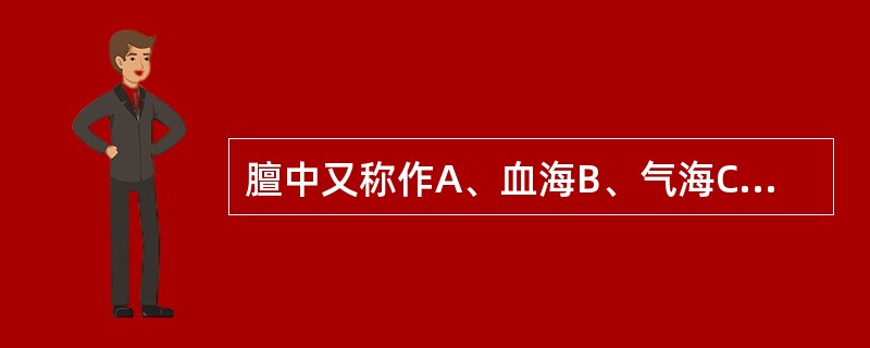 膻中又称作A、血海B、气海C、水谷之海D、经脉之海E、髓海