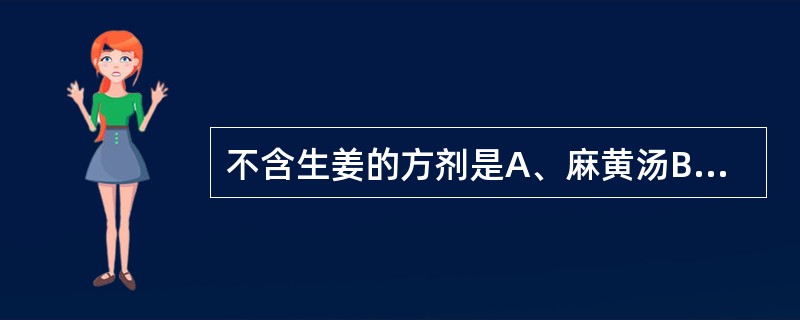 不含生姜的方剂是A、麻黄汤B、吴茱萸汤C、温经汤D、炙甘草汤 E、丁香柿蒂汤 -