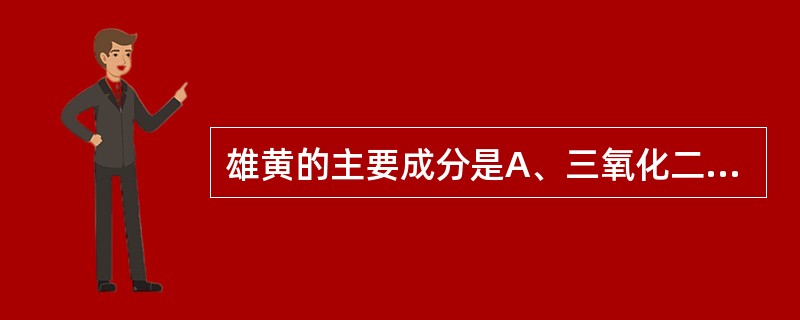 雄黄的主要成分是A、三氧化二砷(AsO)B、二硫化二砷(AsS)C、含水硫酸钠(