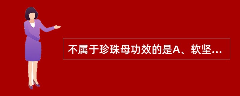 不属于珍珠母功效的是A、软坚散结B、镇惊安神C、平抑肝阳D、清肝明目E、潜肝阳