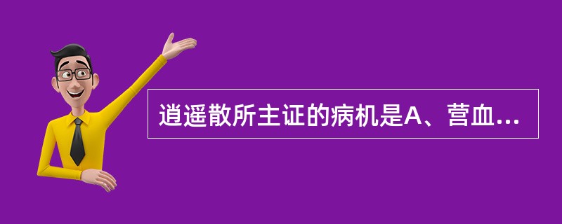 逍遥散所主证的病机是A、营血虚滞B、土虚木乘C、肝郁脾虚血虚D、肝脾不和E、肝气