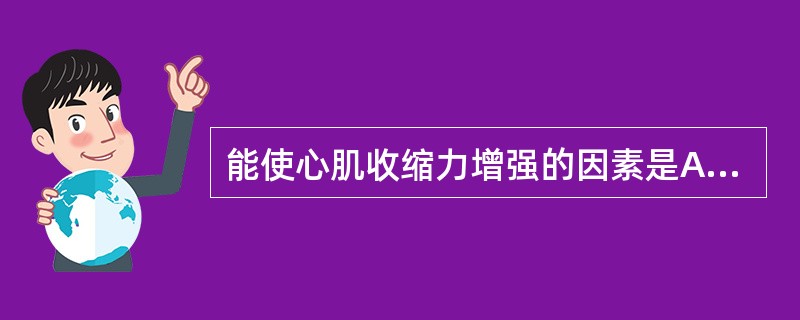 能使心肌收缩力增强的因素是A、迷走神经兴奋B、交感神经兴奋C、血中乙酰胆碱水平升