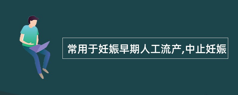 常用于妊娠早期人工流产,中止妊娠