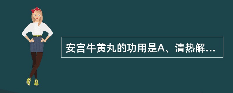 安宫牛黄丸的功用是A、清热解毒,开窍醒神B、清热解毒,开窍安神C、清热解毒,化浊