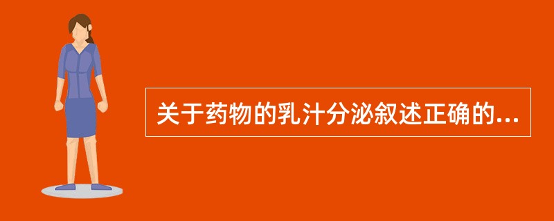 关于药物的乳汁分泌叙述正确的是A、脂溶性低的药物易穿透生物膜进入乳汁B、当分子量