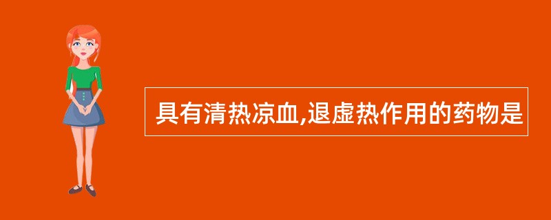 具有清热凉血,退虚热作用的药物是
