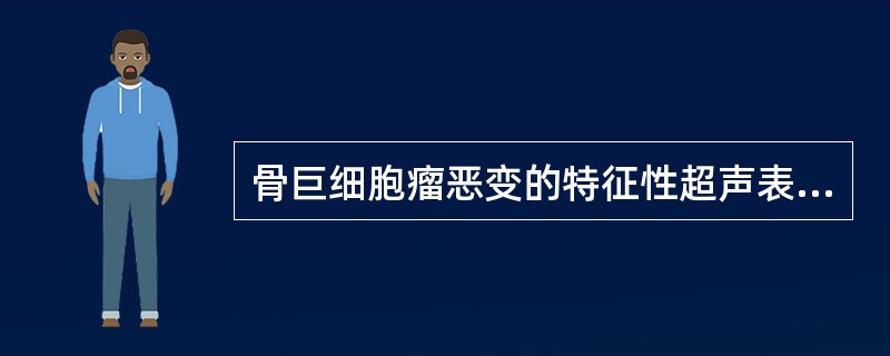 骨巨细胞瘤恶变的特征性超声表现是 ( )A、骨质破坏、偏心性增大B、均匀低或蜂窝