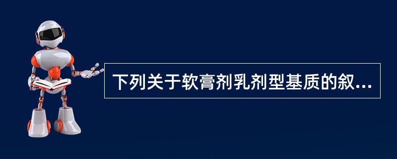 下列关于软膏剂乳剂型基质的叙述,错误的是A、分为O£¯W型及W£¯O型两类B、为