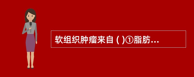 软组织肿瘤来自 ( )①脂肪②纤维③平滑肌④横纹肌⑤血管⑥淋巴⑦间皮⑧滑膜⑨组织