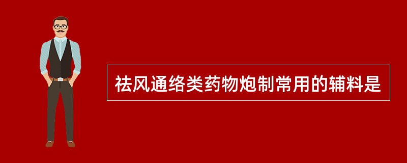 祛风通络类药物炮制常用的辅料是