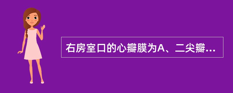 右房室口的心瓣膜为A、二尖瓣B、主动脉瓣C、肺动脉瓣D、下腔静脉瓣E、三尖瓣 -