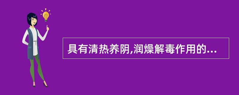 具有清热养阴,润燥解毒作用的药物是