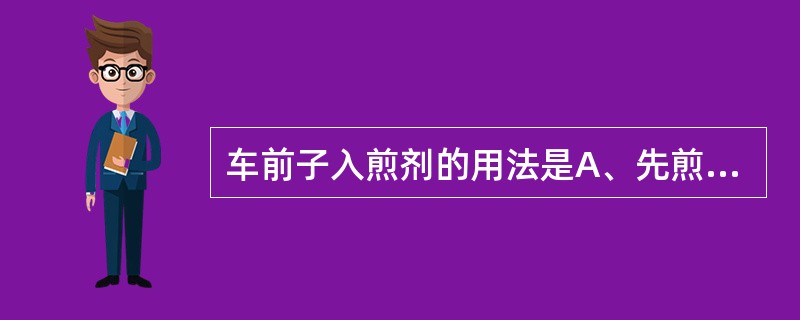 车前子入煎剂的用法是A、先煎B、后下C、包煎D、烊化E、另煎