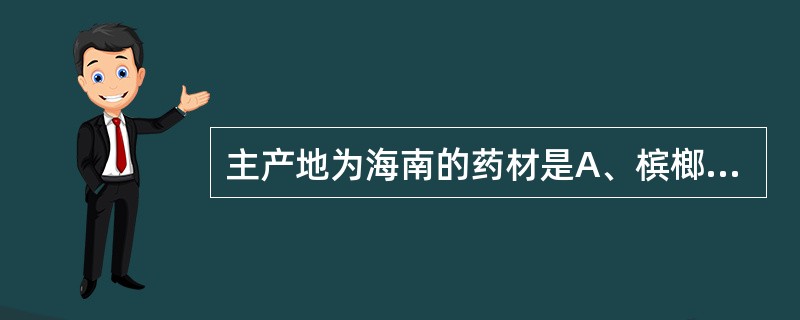 主产地为海南的药材是A、槟榔B、补骨脂C、马钱子D、吴茱萸E、栀子