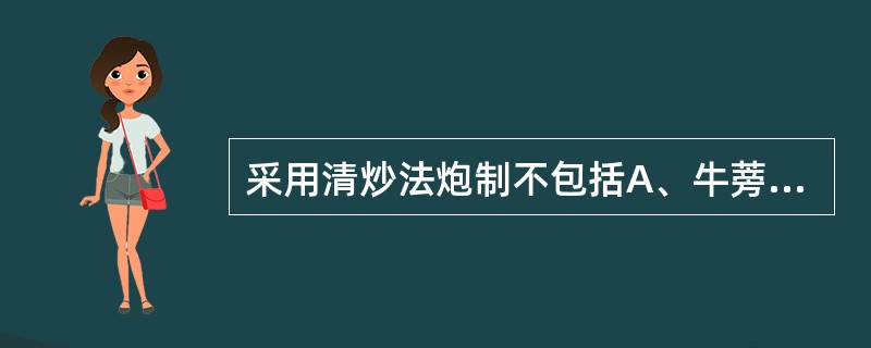 采用清炒法炮制不包括A、牛蒡子B、荆芥C、酸枣仁D、斑蝥E、槟榔