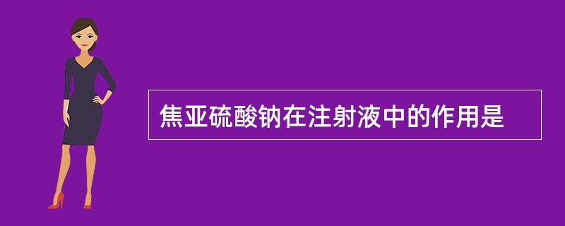 焦亚硫酸钠在注射液中的作用是