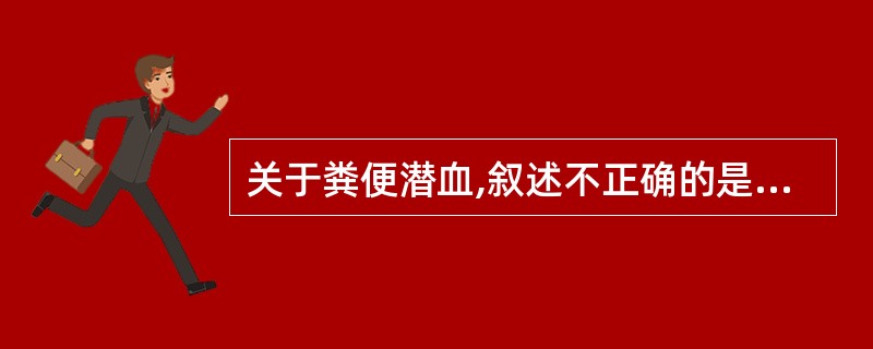 关于粪便潜血,叙述不正确的是A、正常无潜血的粪便不呈现颜色反应B、呈现蓝色反应为