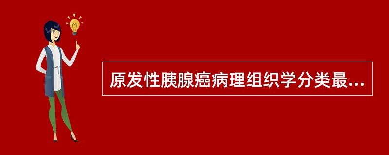 原发性胰腺癌病理组织学分类最常见的是:A、黏液腺癌B、腺癌C、囊腺癌D、未分化癌