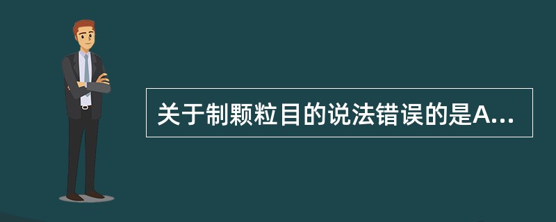 关于制颗粒目的说法错误的是A、增加物料的流动性,减小片重差异B、增大物料的体积C