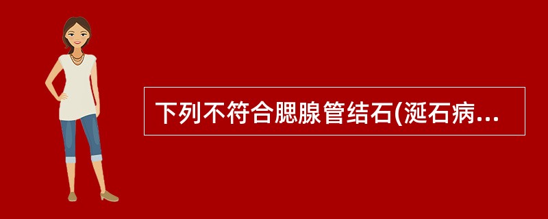 下列不符合腮腺管结石(涎石病)的声像图表现是:A、腮腺大小、形态正常B、腮腺内可