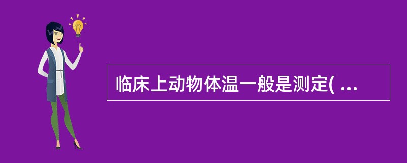 临床上动物体温一般是测定( )。A、直肠温度B、口腔温度C、角温D、腋下温度E、