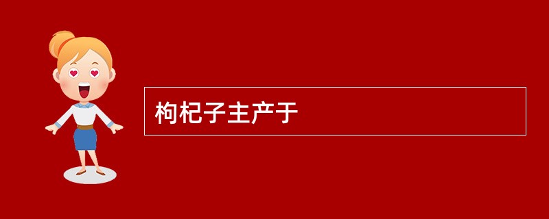 枸杞子主产于