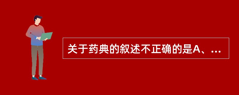 关于药典的叙述不正确的是A、由国家药典委员会编撰B、由政府颁布、执行,具有法律约