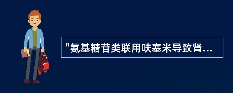 "氨基糖苷类联用呋塞米导致肾、耳毒性增加"显示原因是