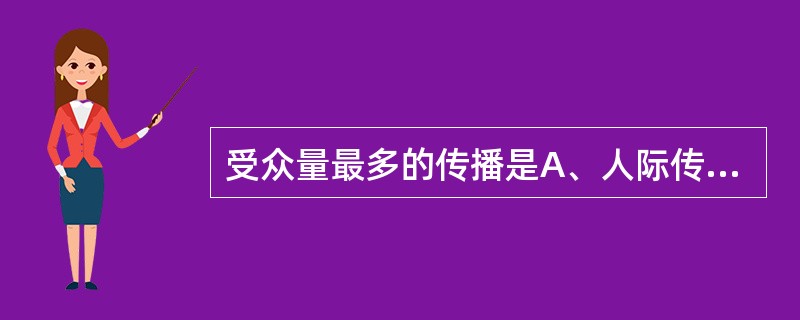 受众量最多的传播是A、人际传播B、自我传播C、大众传播D、群体传播E、组织传播