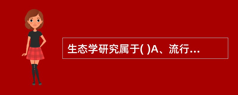 生态学研究属于( )A、流行病学上的观察法B、流行病学的理论与方法学研究C、流行