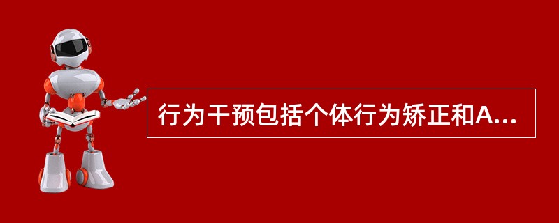 行为干预包括个体行为矫正和A、政策行为干预B、法律行为干预C、环境行为干预D、群