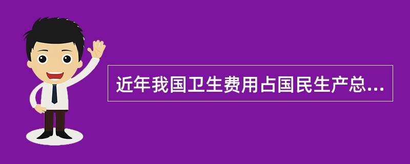 近年我国卫生费用占国民生产总值的比例大约为( )A、8%B、6%C、4%D、3%