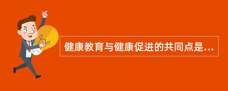 健康教育与健康促进的共同点是A、运用策略的方法B、开展工作的主体C、制定的工作目