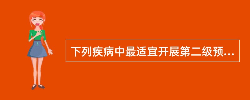 下列疾病中最适宜开展第二级预防的是A、麻疹B、色盲C、天花D、直肠癌E、心肌梗死