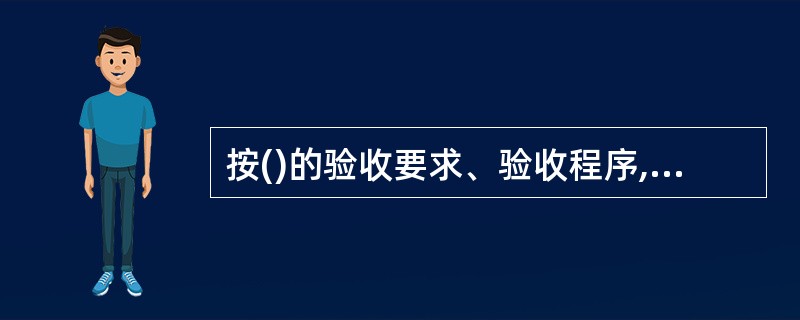 按()的验收要求、验收程序,检验工程使用的材料、设备、半成品及构配件的质量。A、