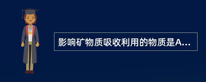 影响矿物质吸收利用的物质是A、磷酸B、蛋白质C、直链淀粉D、果糖E、植酸