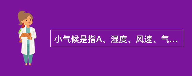 小气候是指A、湿度、风速、气压和热辐射B、气温、风速、气压和热辐射C、气温、湿度