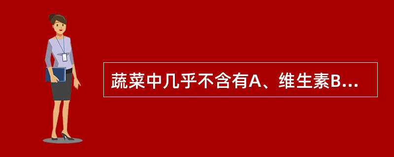 蔬菜中几乎不含有A、维生素BB、维生素BC、维生素BD、维生素KE、维生素A -