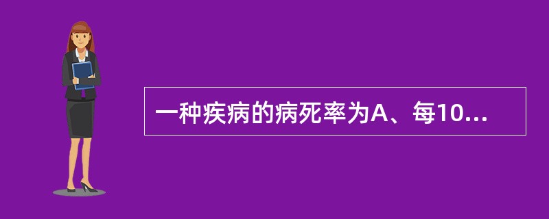 一种疾病的病死率为A、每10万人的粗死亡率B、该病的死亡专率C、某疾病的死亡结果