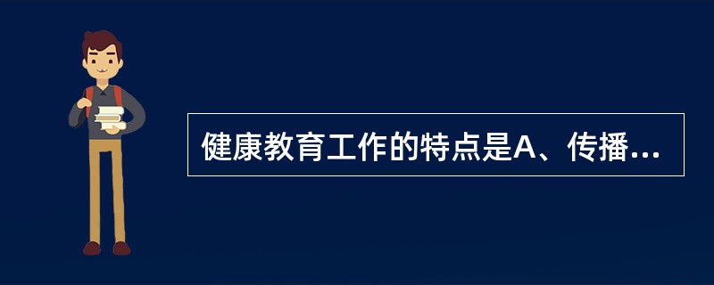 健康教育工作的特点是A、传播知识和信念改变B、知识、信念与行为改变C、树立正确的