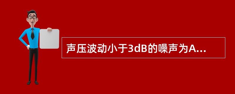 声压波动小于3dB的噪声为A、机械性噪声B、流体动力性噪声C、高频噪声D、电磁性