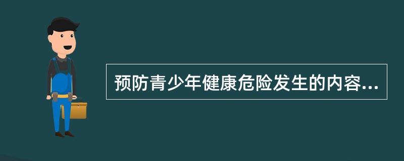 预防青少年健康危险发生的内容不包括A、以预防性病和艾滋病为重点,防止不良性行为B