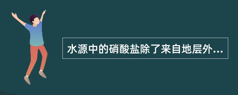 水源中的硝酸盐除了来自地层外,主要污染来源不包括A、生活污水B、工业废水C、施肥