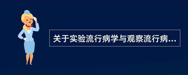 关于实验流行病学与观察流行病学的区别,以下说法正确的是A、研究对象是随机样本B、